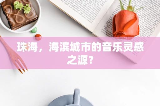 珠海，海滨城市的音乐灵感之源？