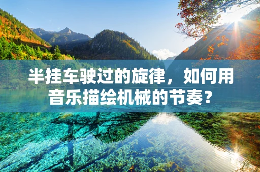 半挂车驶过的旋律，如何用音乐描绘机械的节奏？
