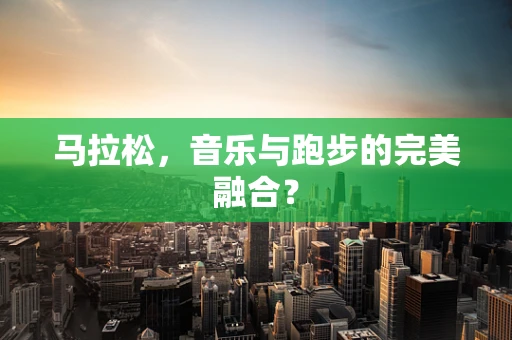 马拉松，音乐与跑步的完美融合？