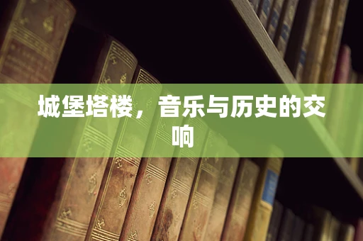 城堡塔楼，音乐与历史的交响