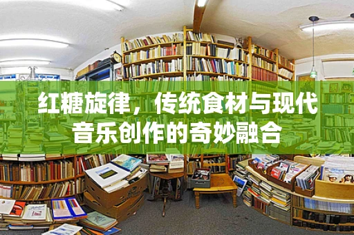 红糖旋律，传统食材与现代音乐创作的奇妙融合