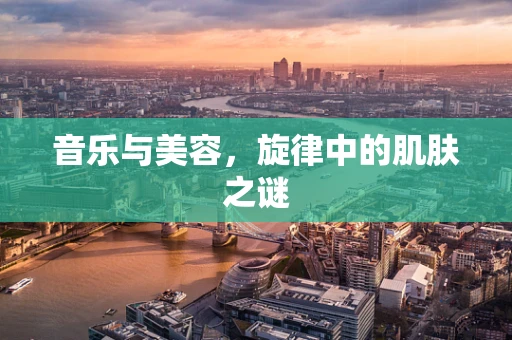 音乐与美容，旋律中的肌肤之谜