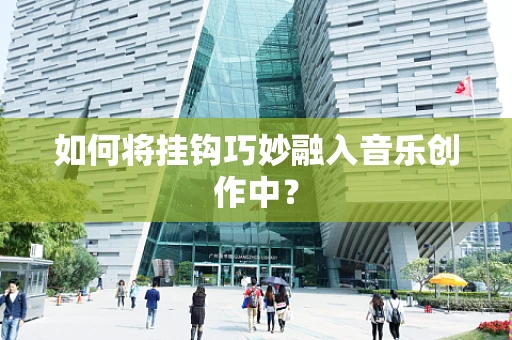 如何将挂钩巧妙融入音乐创作中？
