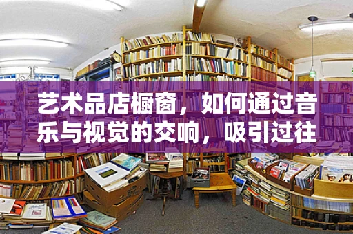 艺术品店橱窗，如何通过音乐与视觉的交响，吸引过往行人的驻足？