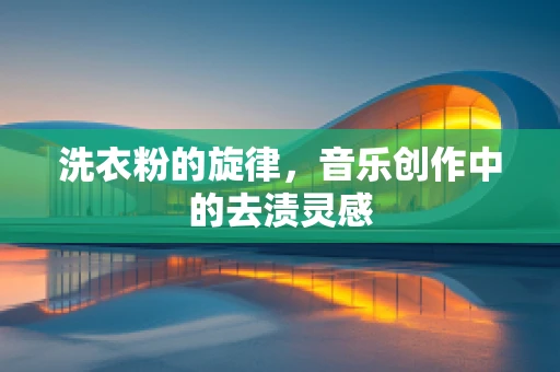 洗衣粉的旋律，音乐创作中的去渍灵感