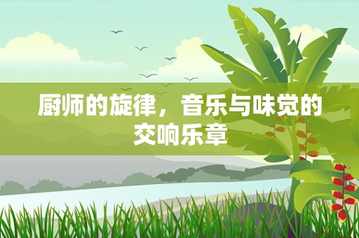 厨师的旋律，音乐与味觉的交响乐章