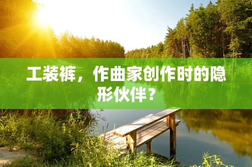 工装裤，作曲家创作时的隐形伙伴？