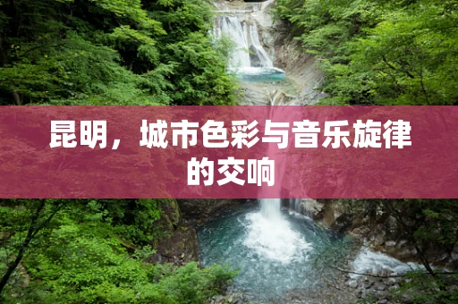 昆明，城市色彩与音乐旋律的交响