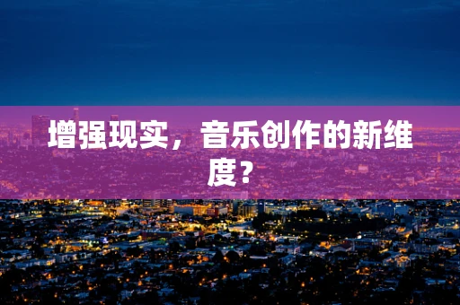 增强现实，音乐创作的新维度？