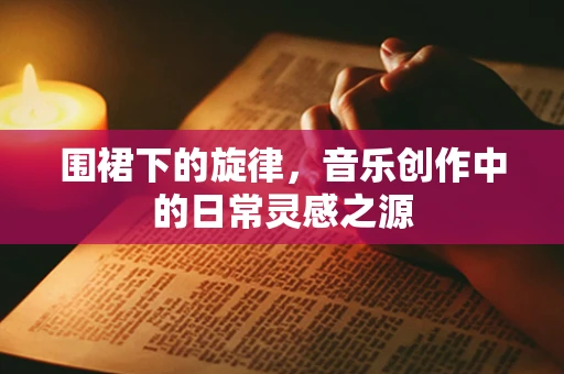 围裙下的旋律，音乐创作中的日常灵感之源