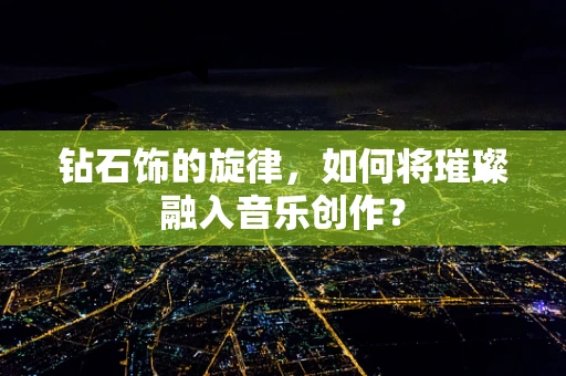 钻石饰的旋律，如何将璀璨融入音乐创作？