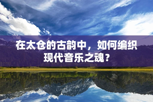 在太仓的古韵中，如何编织现代音乐之魂？