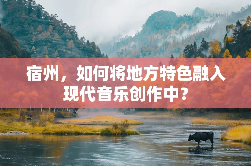 宿州，如何将地方特色融入现代音乐创作中？