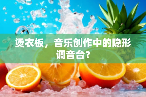 烫衣板，音乐创作中的隐形调音台？