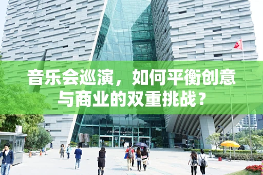 音乐会巡演，如何平衡创意与商业的双重挑战？