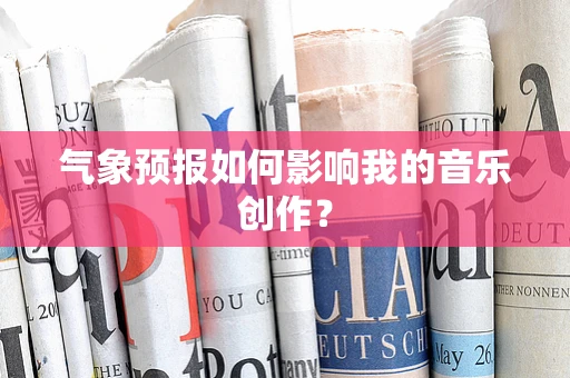 气象预报如何影响我的音乐创作？