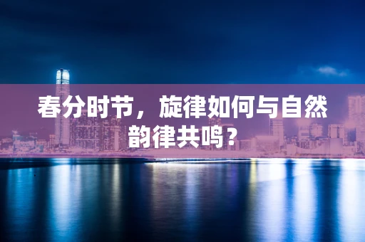 春分时节，旋律如何与自然韵律共鸣？