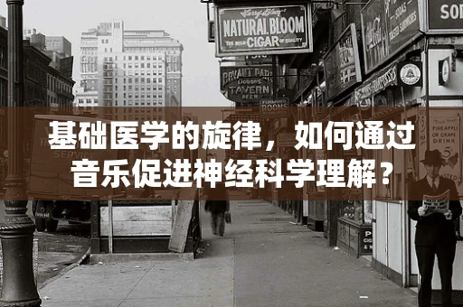 基础医学的旋律，如何通过音乐促进神经科学理解？