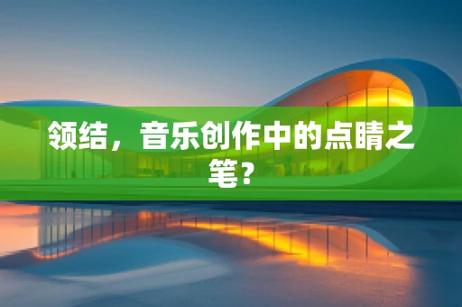 领结，音乐创作中的点睛之笔？