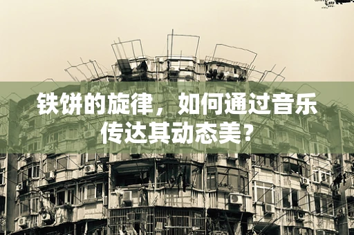 铁饼的旋律，如何通过音乐传达其动态美？
