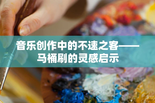 音乐创作中的不速之客——马桶刷的灵感启示