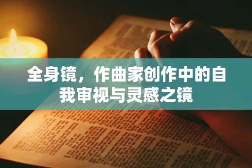 全身镜，作曲家创作中的自我审视与灵感之镜