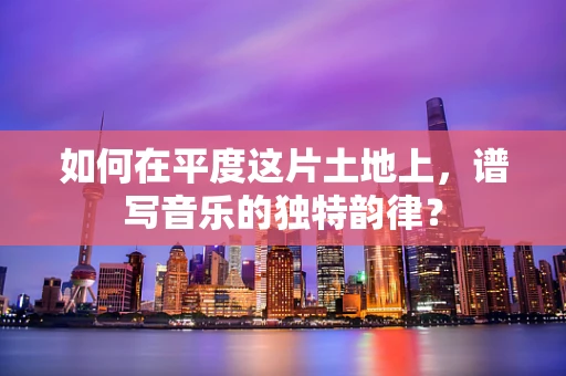 如何在平度这片土地上，谱写音乐的独特韵律？