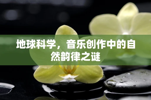 地球科学，音乐创作中的自然韵律之谜