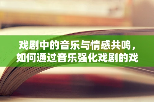 戏剧中的音乐与情感共鸣，如何通过音乐强化戏剧的戏剧性？