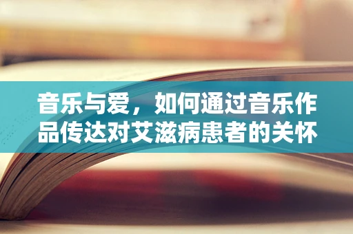 音乐与爱，如何通过音乐作品传达对艾滋病患者的关怀？