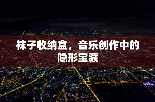 袜子收纳盒，音乐创作中的隐形宝藏