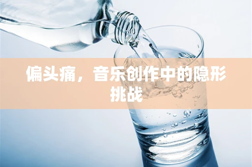 偏头痛，音乐创作中的隐形挑战