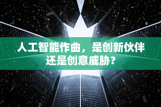 人工智能作曲，是创新伙伴还是创意威胁？