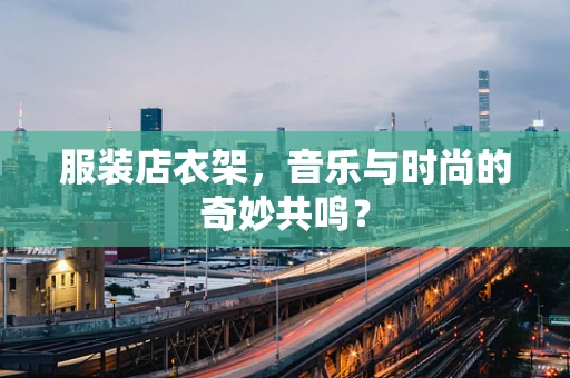 服装店衣架，音乐与时尚的奇妙共鸣？