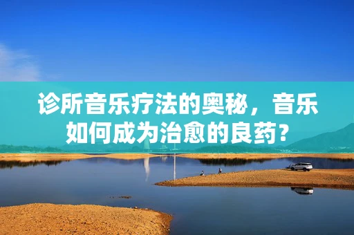 诊所音乐疗法的奥秘，音乐如何成为治愈的良药？