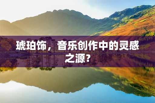 琥珀饰，音乐创作中的灵感之源？
