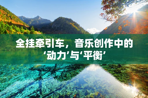 全挂牵引车，音乐创作中的‘动力’与‘平衡’