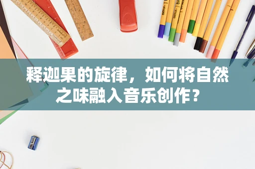 释迦果的旋律，如何将自然之味融入音乐创作？