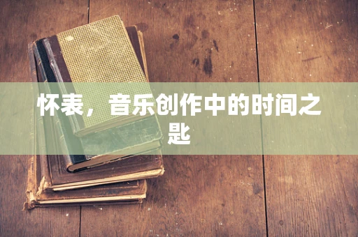 怀表，音乐创作中的时间之匙