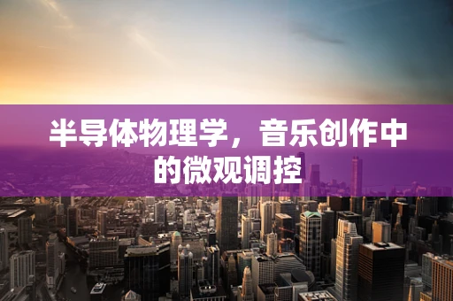 半导体物理学，音乐创作中的微观调控