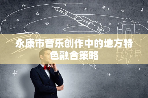永康市音乐创作中的地方特色融合策略