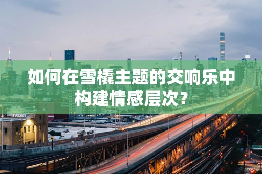 如何在雪橇主题的交响乐中构建情感层次？