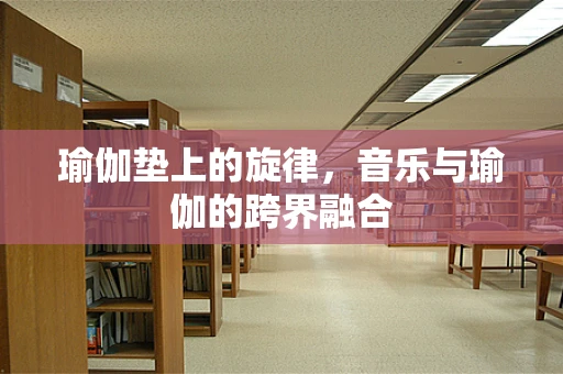 瑜伽垫上的旋律，音乐与瑜伽的跨界融合