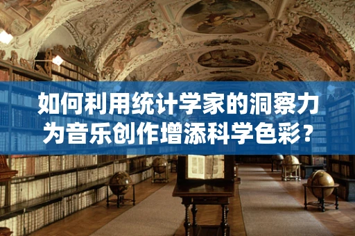如何利用统计学家的洞察力为音乐创作增添科学色彩？