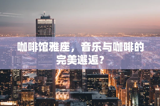 咖啡馆雅座，音乐与咖啡的完美邂逅？
