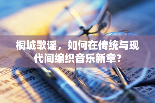 桐城歌谣，如何在传统与现代间编织音乐新章？