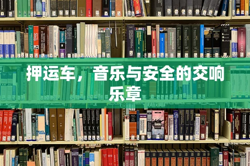 押运车，音乐与安全的交响乐章