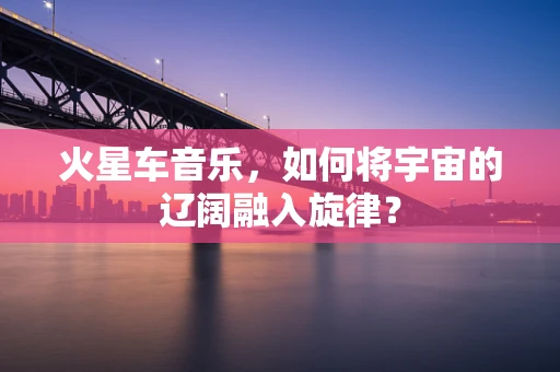火星车音乐，如何将宇宙的辽阔融入旋律？