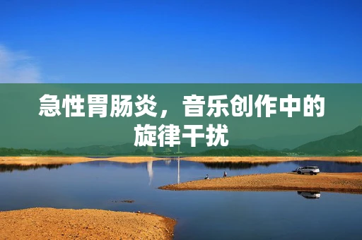 急性胃肠炎，音乐创作中的旋律干扰
