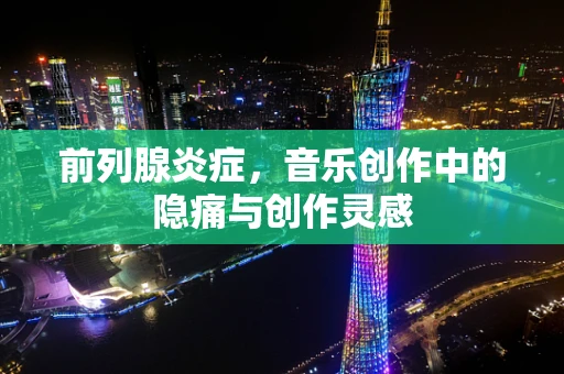 前列腺炎症，音乐创作中的隐痛与创作灵感